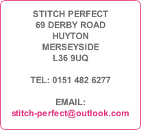 STITCH PERFECT
69 DERBY ROAD
HUYTON
MERSEYSIDE
L36 9UQ

TEL: 0151 482 6277

EMAIL:
stitch-perfect@outlook.com
